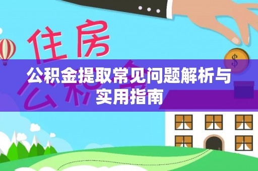 壮围公积金提取常见问题解析与实用指南