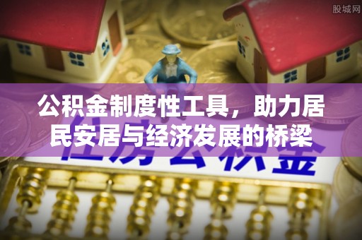 壮围公积金制度性工具，助力居民安居与经济发展的桥梁