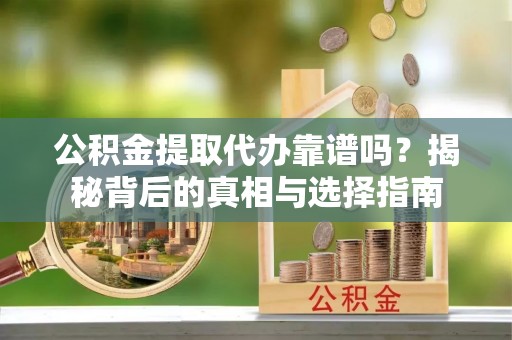 壮围公积金提取代办靠谱吗？揭秘背后的真相与选择指南