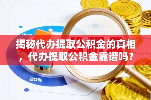 壮围揭秘代办提取公积金的真相，代办提取公积金靠谱吗？