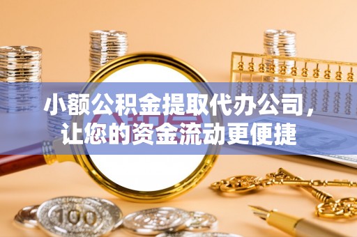 壮围小额公积金提取代办公司，让您的资金流动更便捷