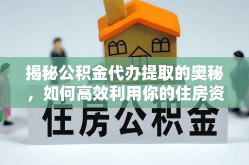 壮围揭秘公积金代办提取的奥秘，如何高效利用你的住房资金