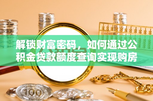 壮围解锁财富密码，如何通过公积金贷款额度查询实现购房梦想