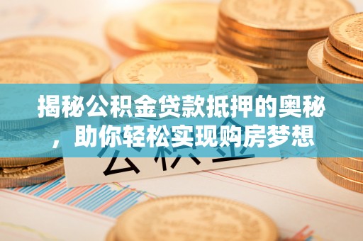 壮围揭秘公积金贷款抵押的奥秘，助你轻松实现购房梦想