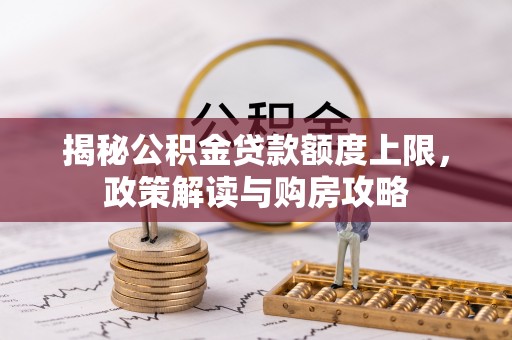 壮围揭秘公积金贷款额度上限，政策解读与购房攻略