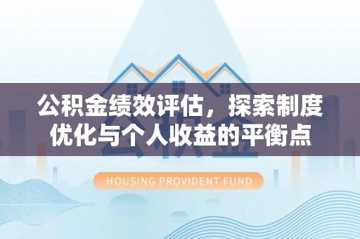 壮围公积金绩效评估，探索制度优化与个人收益的平衡点