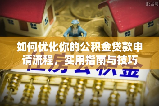 壮围如何优化你的公积金贷款申请流程，实用指南与技巧