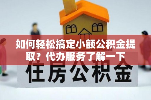 壮围如何轻松搞定小额公积金提取？代办服务了解一下