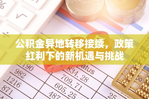 壮围公积金异地转移接续，政策红利下的新机遇与挑战