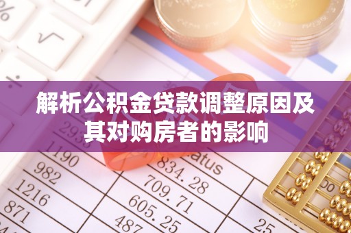 壮围解析公积金贷款调整原因及其对购房者的影响