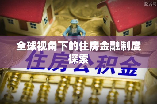 壮围全球视角下的住房金融制度探索