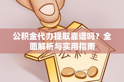 壮围公积金代办提取靠谱吗？全面解析与实用指南