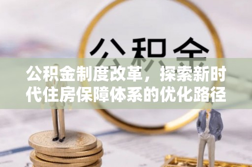 壮围公积金制度改革，探索新时代住房保障体系的优化路径