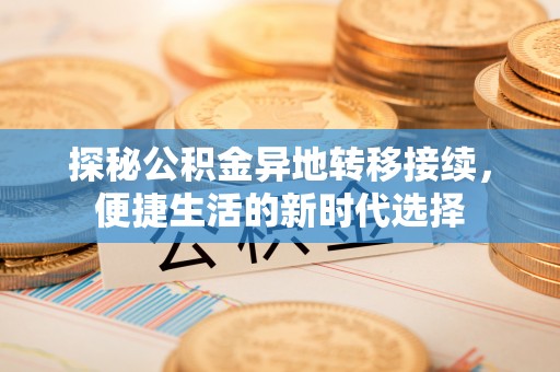 壮围探秘公积金异地转移接续，便捷生活的新时代选择