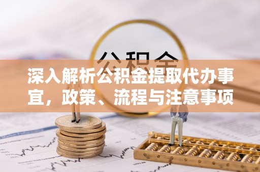 壮围深入解析公积金提取代办事宜，政策、流程与注意事项全攻略