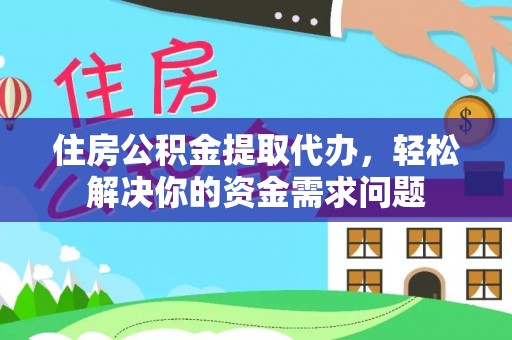 壮围住房公积金提取代办，轻松解决你的资金需求问题