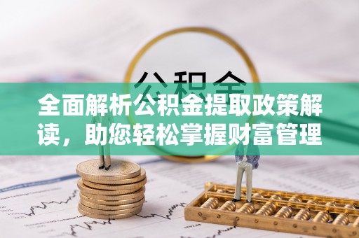 壮围全面解析公积金提取政策解读，助您轻松掌握财富管理新方向