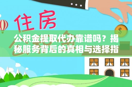 壮围公积金提取代办靠谱吗？揭秘服务背后的真相与选择指南