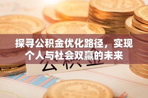 壮围探寻公积金优化路径，实现个人与社会双赢的未来