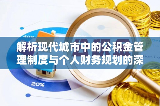壮围解析现代城市中的公积金管理制度与个人财务规划的深度关联