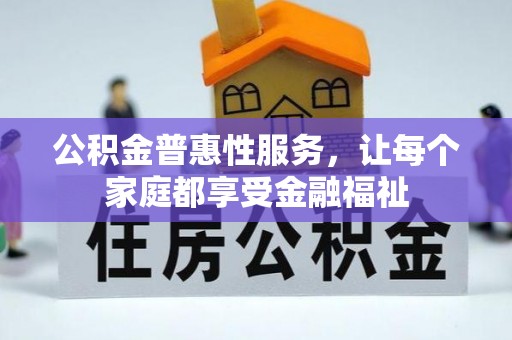 壮围公积金普惠性服务，让每个家庭都享受金融福祉