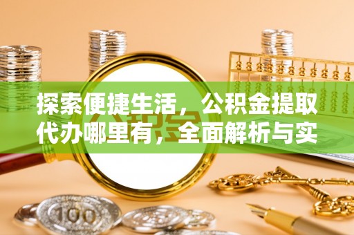 壮围探索便捷生活，公积金提取代办哪里有，全面解析与实用指南