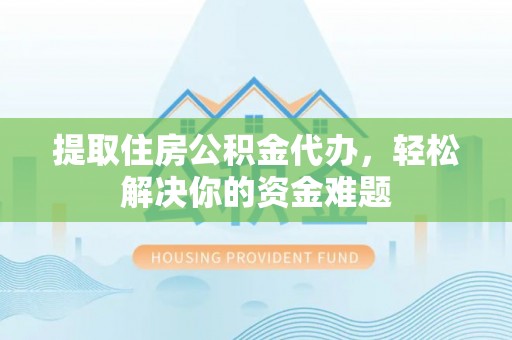 壮围提取住房公积金代办，轻松解决你的资金难题