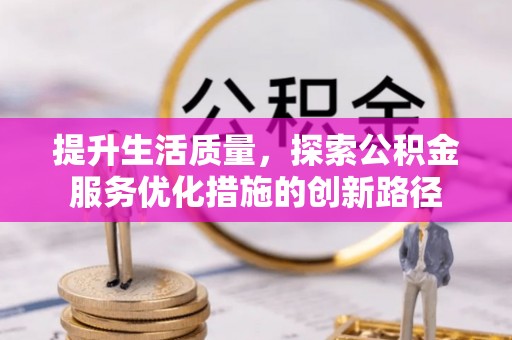 壮围提升生活质量，探索公积金服务优化措施的创新路径