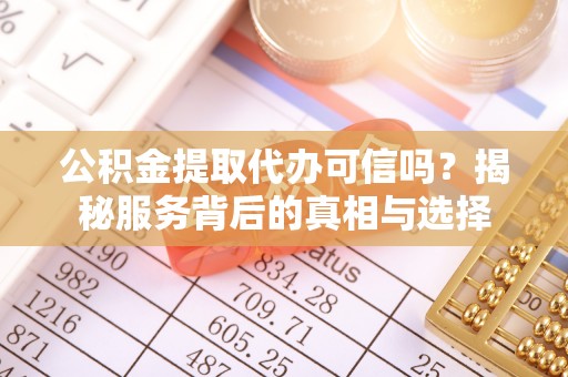 壮围公积金提取代办可信吗？揭秘服务背后的真相与选择
