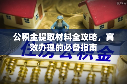 壮围公积金提取材料全攻略，高效办理的必备指南
