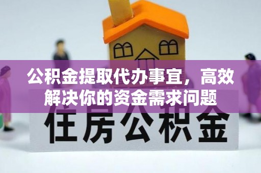 壮围公积金提取代办事宜，高效解决你的资金需求问题