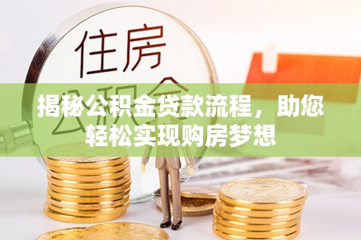 壮围揭秘公积金贷款流程，助您轻松实现购房梦想