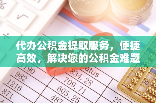 壮围代办公积金提取服务，便捷高效，解决您的公积金难题