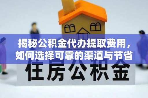 壮围揭秘公积金代办提取费用，如何选择可靠的渠道与节省成本