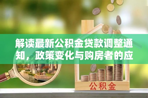壮围解读最新公积金贷款调整通知，政策变化与购房者的应对策略