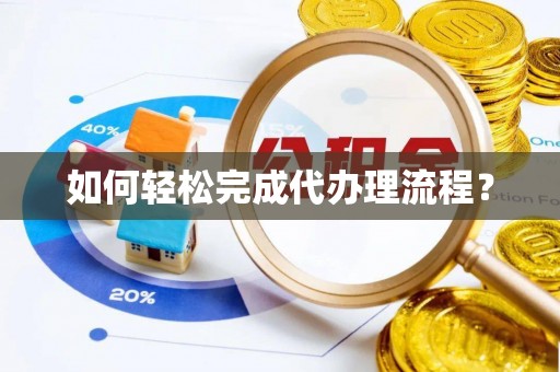 壮围如何轻松完成代办理流程？
