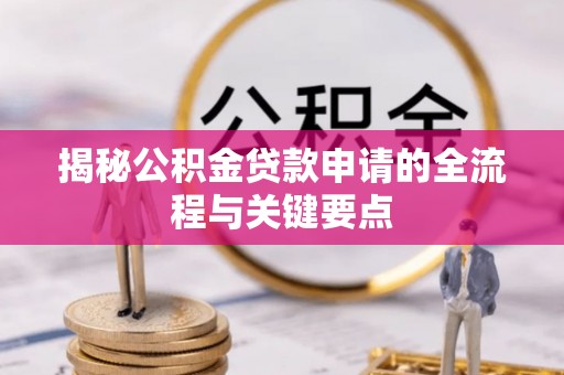 壮围揭秘公积金贷款申请的全流程与关键要点