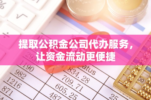 壮围提取公积金公司代办服务，让资金流动更便捷