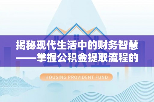 壮围揭秘现代生活中的财务智慧——掌握公积金提取流程的关键步骤