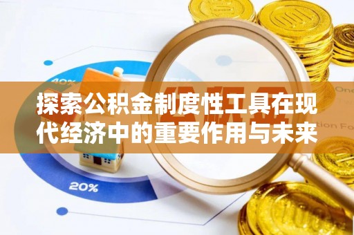 壮围探索公积金制度性工具在现代经济中的重要作用与未来发展趋势