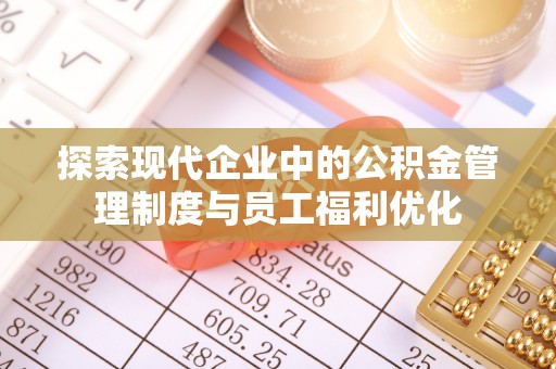壮围探索现代企业中的公积金管理制度与员工福利优化