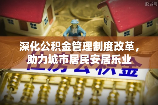 壮围深化公积金管理制度改革，助力城市居民安居乐业