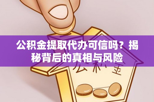 壮围公积金提取代办可信吗？揭秘背后的真相与风险