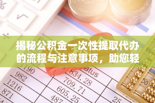 壮围揭秘公积金一次性提取代办的流程与注意事项，助您轻松拿钱！