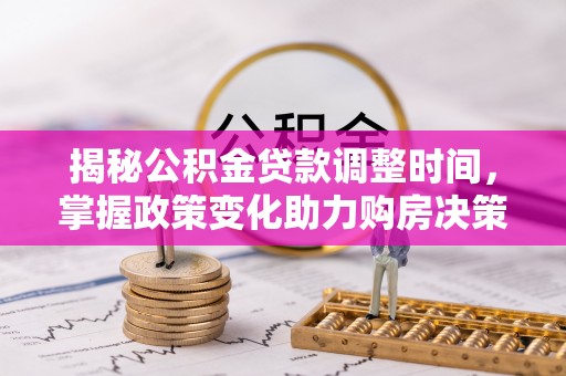壮围揭秘公积金贷款调整时间，掌握政策变化助力购房决策