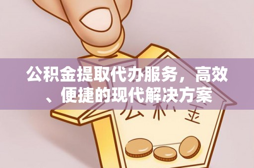 壮围公积金提取代办服务，高效、便捷的现代解决方案