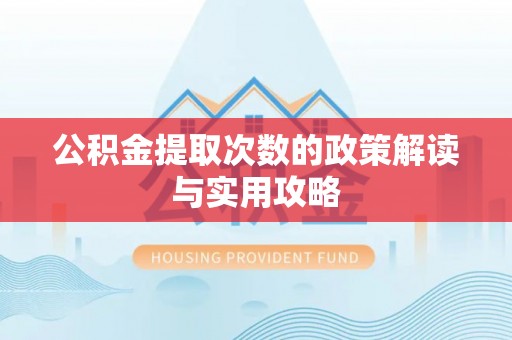 壮围公积金提取次数的政策解读与实用攻略