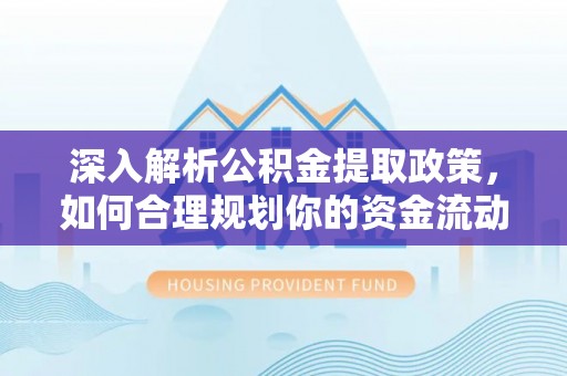 壮围深入解析公积金提取政策，如何合理规划你的资金流动