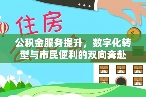 壮围公积金服务提升，数字化转型与市民便利的双向奔赴