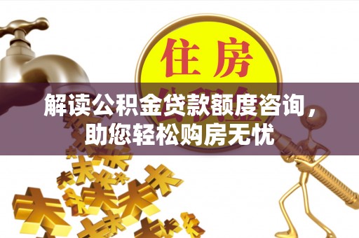 壮围解读公积金贷款额度咨询，助您轻松购房无忧